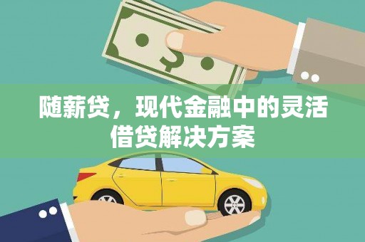 定远随薪贷，现代金融中的灵活借贷解决方案