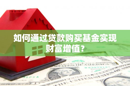 定远如何通过贷款购买基金实现财富增值？