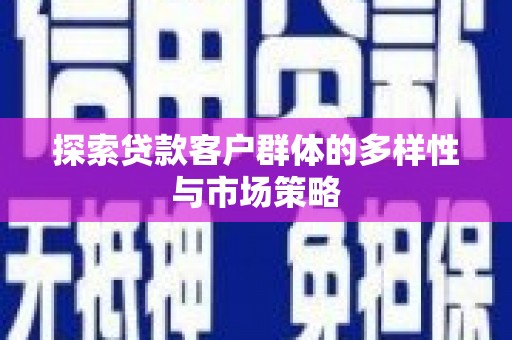 定远探索贷款客户群体的多样性与市场策略