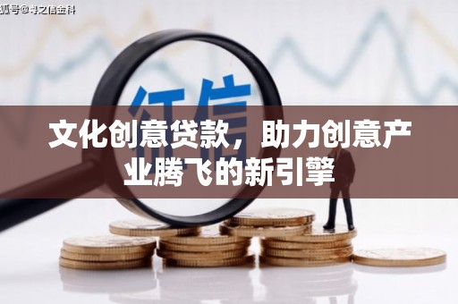 定远文化创意贷款，助力创意产业腾飞的新引擎