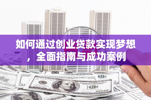 定远如何通过创业贷款实现梦想，全面指南与成功案例