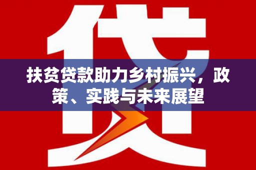 定远扶贫贷款助力乡村振兴，政策、实践与未来展望