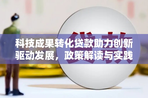 定远科技成果转化贷款助力创新驱动发展，政策解读与实践探索
