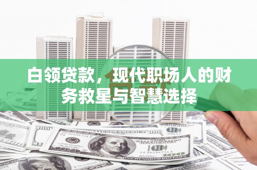 定远白领贷款，现代职场人的财务救星与智慧选择