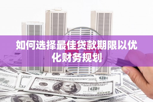 定远如何选择最佳贷款期限以优化财务规划