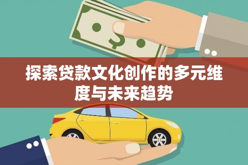 定远探索贷款文化创作的多元维度与未来趋势