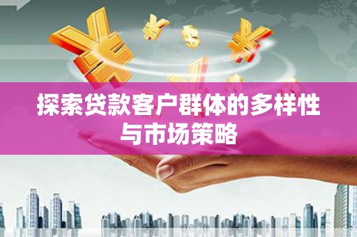 定远探索贷款客户群体的多样性与市场策略