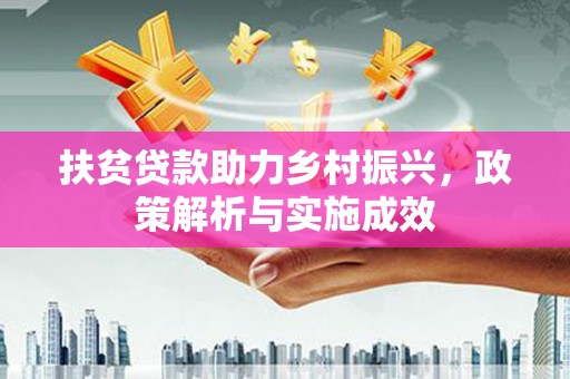 定远扶贫贷款助力乡村振兴，政策解析与实施成效