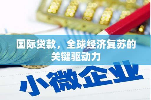 定远国际贷款，全球经济复苏的关键驱动力