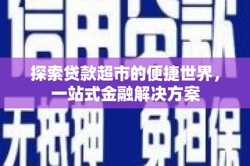 定远探索贷款超市的便捷世界，一站式金融解决方案