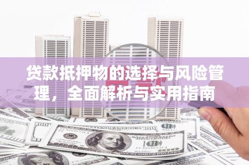 定远贷款抵押物的选择与风险管理，全面解析与实用指南