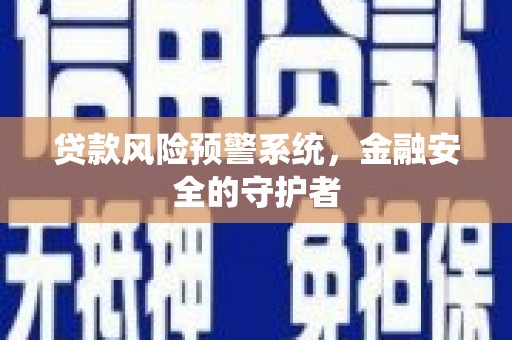 定远贷款风险预警系统，金融安全的守护者