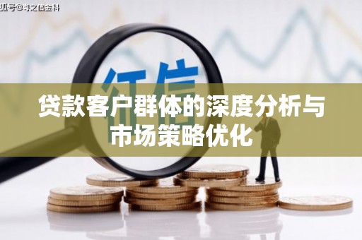 定远贷款客户群体的深度分析与市场策略优化