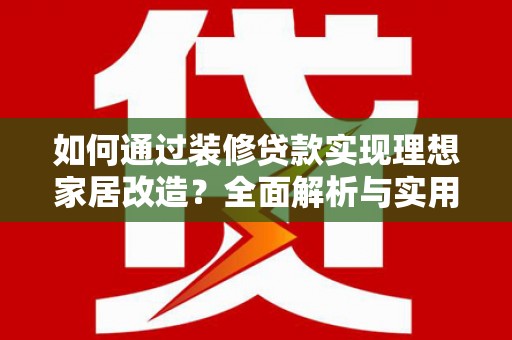 定远如何通过装修贷款实现理想家居改造？全面解析与实用指南