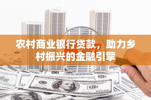 定远农村商业银行贷款，助力乡村振兴的金融引擎
