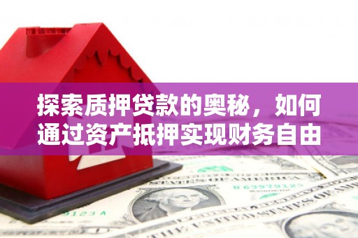 定远探索质押贷款的奥秘，如何通过资产抵押实现财务自由