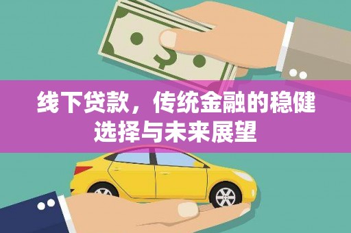 定远线下贷款，传统金融的稳健选择与未来展望