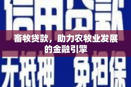 定远畜牧贷款，助力农牧业发展的金融引擎