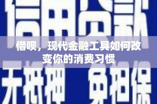定远借呗，现代金融工具如何改变你的消费习惯