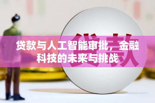 定远贷款与人工智能审批，金融科技的未来与挑战