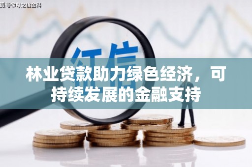 定远林业贷款助力绿色经济，可持续发展的金融支持