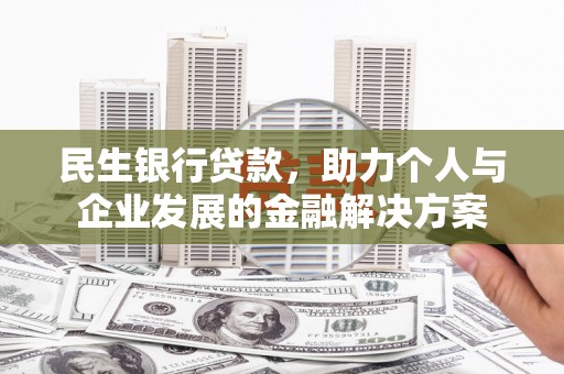 定远民生银行贷款，助力个人与企业发展的金融解决方案