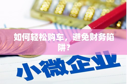 定远如何轻松购车，避免财务陷阱？