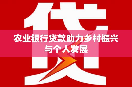定远农业银行贷款助力乡村振兴与个人发展
