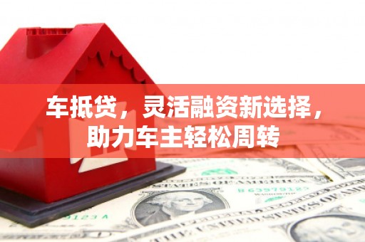 定远车抵贷，灵活融资新选择，助力车主轻松周转