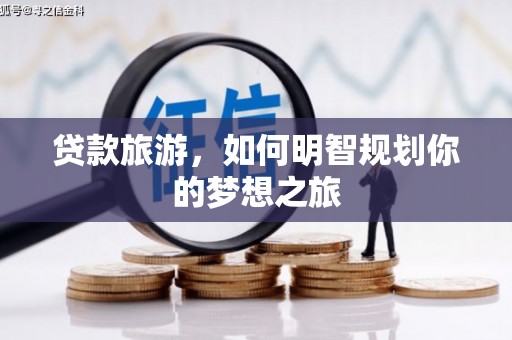 定远贷款旅游，如何明智规划你的梦想之旅