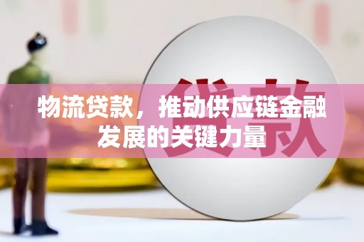 定远物流贷款，推动供应链金融发展的关键力量