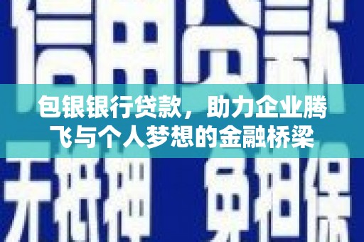 定远包银银行贷款，助力企业腾飞与个人梦想的金融桥梁