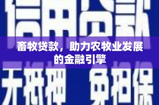 定远畜牧贷款，助力农牧业发展的金融引擎