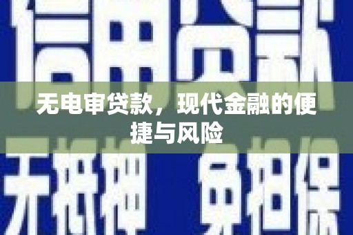 定远无电审贷款，现代金融的便捷与风险