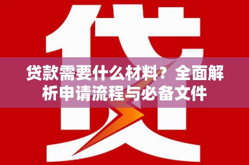 定远贷款需要什么材料？全面解析申请流程与必备文件