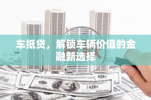 定远车抵贷，解锁车辆价值的金融新选择