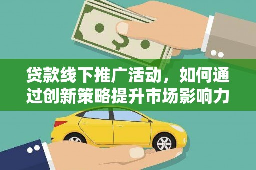 定远贷款线下推广活动，如何通过创新策略提升市场影响力