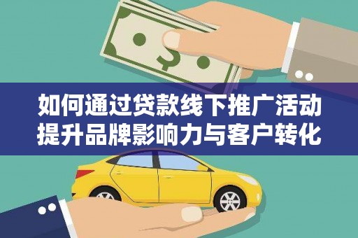 定远如何通过贷款线下推广活动提升品牌影响力与客户转化率