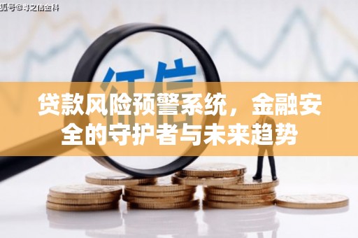 定远贷款风险预警系统，金融安全的守护者与未来趋势