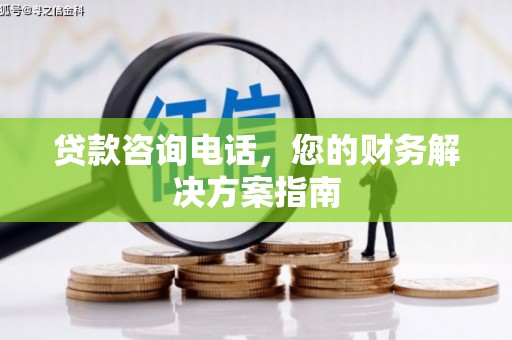 定远贷款咨询电话，您的财务解决方案指南