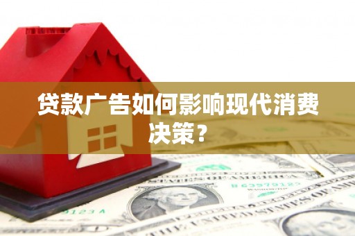定远贷款广告如何影响现代消费决策？