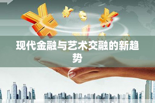 定远现代金融与艺术交融的新趋势