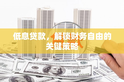 定远低息贷款，解锁财务自由的关键策略