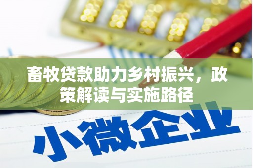 定远畜牧贷款助力乡村振兴，政策解读与实施路径