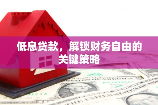 定远低息贷款，解锁财务自由的关键策略