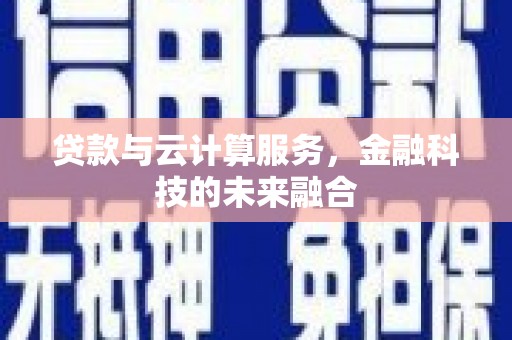 定远贷款与云计算服务，金融科技的未来融合