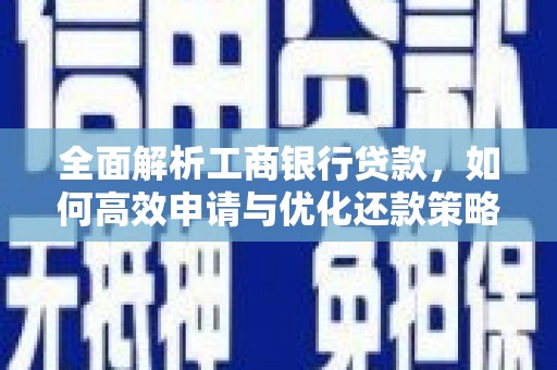 定远全面解析工商银行贷款，如何高效申请与优化还款策略
