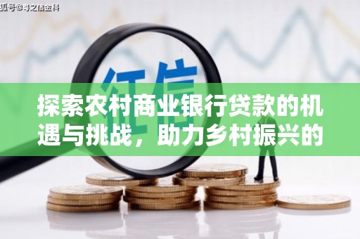 定远探索农村商业银行贷款的机遇与挑战，助力乡村振兴的金融引擎