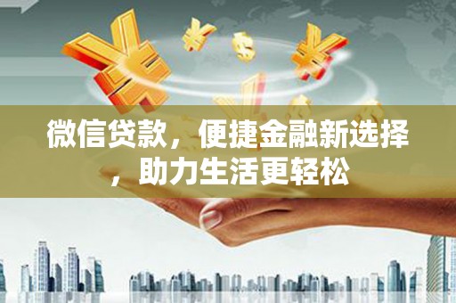 定远微信贷款，便捷金融新选择，助力生活更轻松