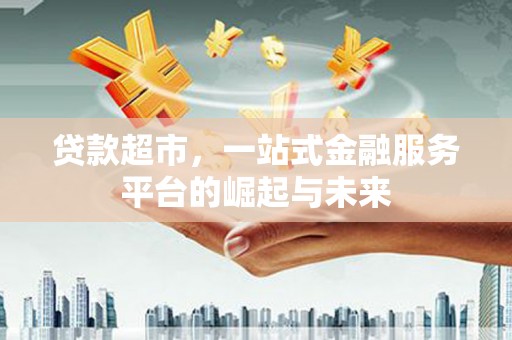 定远贷款超市，一站式金融服务平台的崛起与未来